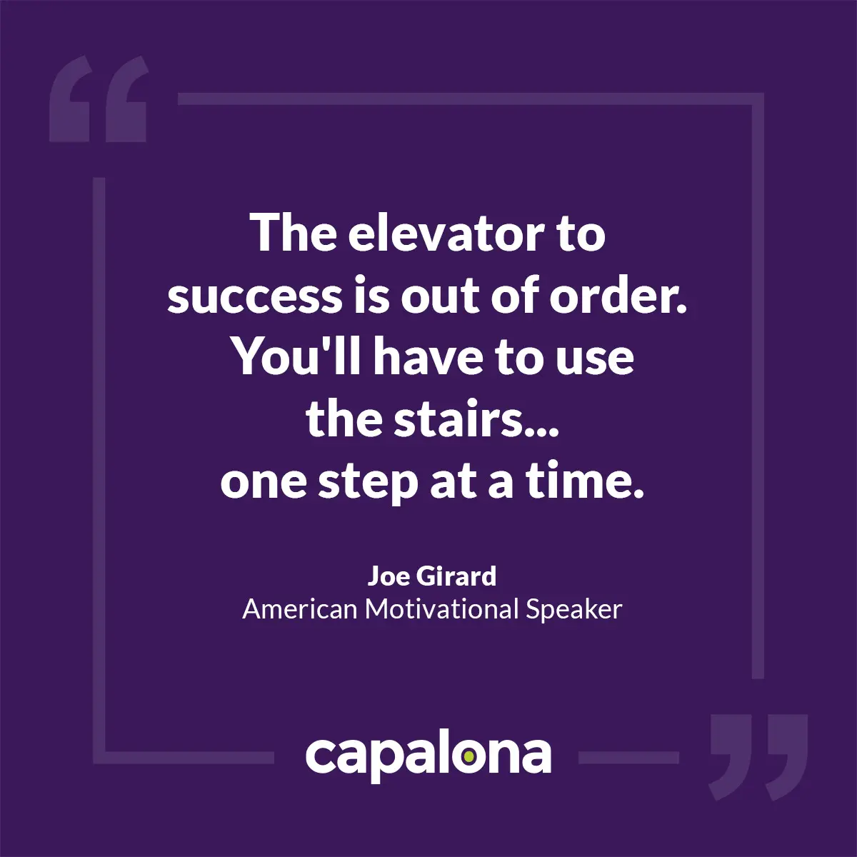 The elevator to success is out of order. You'll have to use the stairs... one step at a time — Joe Girard, American Motivational Speaker